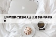 比特币期货杠杆游戏大全 比特币杠杆模拟交易