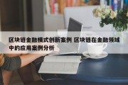 区块链金融模式创新案例 区块链在金融领域中的应用案例分析