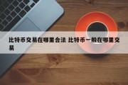 比特币交易在哪里合法 比特币一般在哪里交易