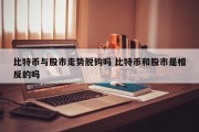 比特币与股市走势脱钩吗 比特币和股市是相反的吗