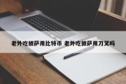 老外吃披萨用比特币 老外吃披萨用刀叉吗