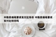 中勒索病毒要求支付比特币 中勒索病毒要求支付比特币吗