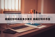 美国比特币最高多少美元 美国比特币市值