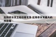 比特币分叉之后价格走势 比特币分叉最大的风险是