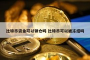 比特币资金可以锁仓吗 比特币可以被冻结吗