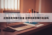 比特币民生银行出金 比特币民生银行出金吗