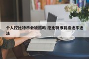 个人挖比特币会被抓吗 挖比特币到底违不违法