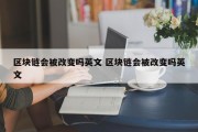 区块链会被改变吗英文 区块链会被改变吗英文