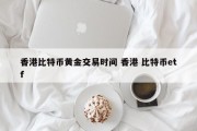 香港比特币黄金交易时间 香港 比特币etf