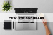 比特币不做合约怎么办的简单介绍