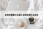 比特币需要什么算力 比特币用什么技术