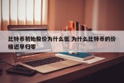 比特币初始股价为什么低 为什么比特币的价格迟早归零