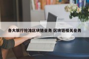 各大银行抢滩区块链业务 区块链相关业务