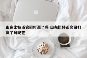 山东比特币官司打赢了吗 山东比特币官司打赢了吗现在