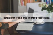 俄罗斯支持比特币交易 俄罗斯支持比特币吗