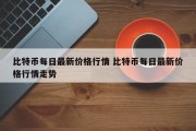 比特币每日最新价格行情 比特币每日最新价格行情走势