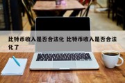 比特币收入是否合法化 比特币收入是否合法化了