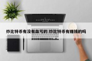 炒比特币有没有血亏的 炒比特币有赚钱的吗