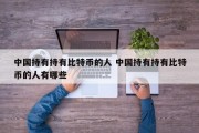 中国持有持有比特币的人 中国持有持有比特币的人有哪些