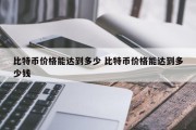 比特币价格能达到多少 比特币价格能达到多少钱