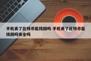 手机丢了比特币能找回吗 手机丢了比特币能找回吗安全吗