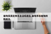 缅甸买卖比特币合法吗现在 缅甸币在缅甸的购买力