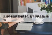 比特币横盘震荡持续多久 比特币横盘怎么赚钱