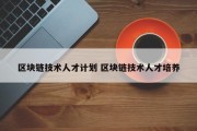 区块链技术人才计划 区块链技术人才培养
