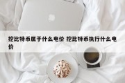 挖比特币属于什么电价 挖比特币执行什么电价