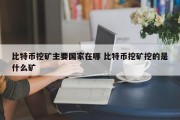 比特币挖矿主要国家在哪 比特币挖矿挖的是什么矿