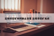 比特币挖矿如何制止交易 比特币挖矿关闭