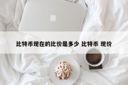 比特币现在的比价是多少 比特币 现价