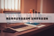 用比特币过生日违法吗 比特币生日蛋糕