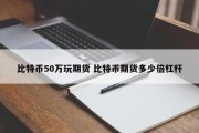 比特币50万玩期货 比特币期货多少倍杠杆
