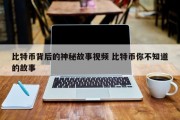 比特币背后的神秘故事视频 比特币你不知道的故事