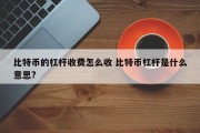 比特币的杠杆收费怎么收 比特币杠杆是什么意思?