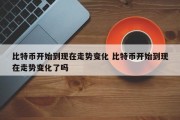 比特币开始到现在走势变化 比特币开始到现在走势变化了吗
