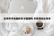 比特币手机版的币子值钱吗 手机钱包比特币