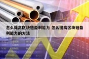 怎么提高区块链盈利能力 怎么提高区块链盈利能力的方法