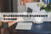 俄乌战事影响比特币价格 俄乌战事影响比特币价格的因素