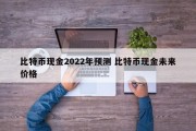 比特币现金2022年预测 比特币现金未来价格