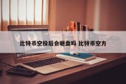 比特币空投后会砸盘吗 比特币空方